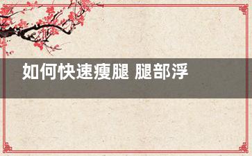 如何快速瘦腿 腿部浮肿消肿很重要！